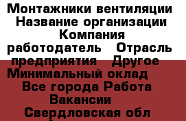 Монтажники вентиляции › Название организации ­ Компания-работодатель › Отрасль предприятия ­ Другое › Минимальный оклад ­ 1 - Все города Работа » Вакансии   . Свердловская обл.,Алапаевск г.